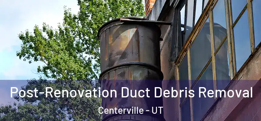 Post-Renovation Duct Debris Removal Centerville - UT